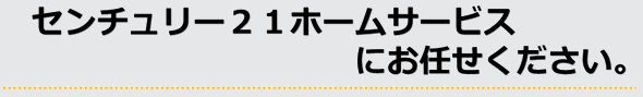 センチュリー21ホームサービスにお任せください。