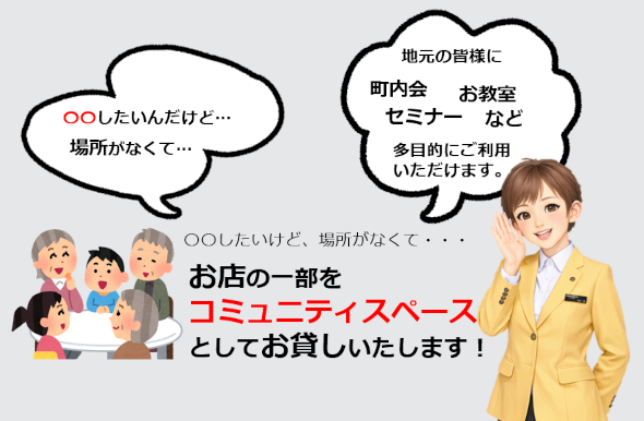 お店の一部をコミュニティスペースとして貸し出ししております。地元の皆様に町内会やセミナーお教室など多目的にご利用ください。