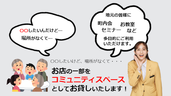お店の一部をコミュニティスペースとして貸し出ししております。地元の皆様に町内会やセミナーお教室など多目的にご利用ください。