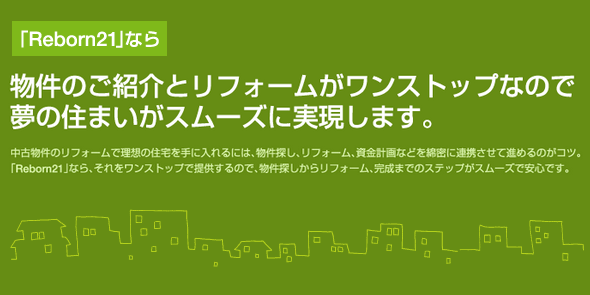 リボーン21なら物件の紹介とリフォームがワンストップで実現します。