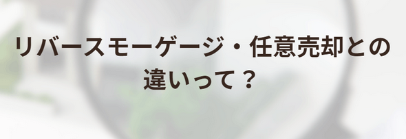 リバースモーゲージや任意売却との違いは