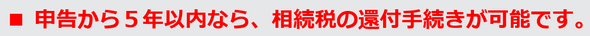 申告から5年以内なら、相続税の還付手続きが可能です。